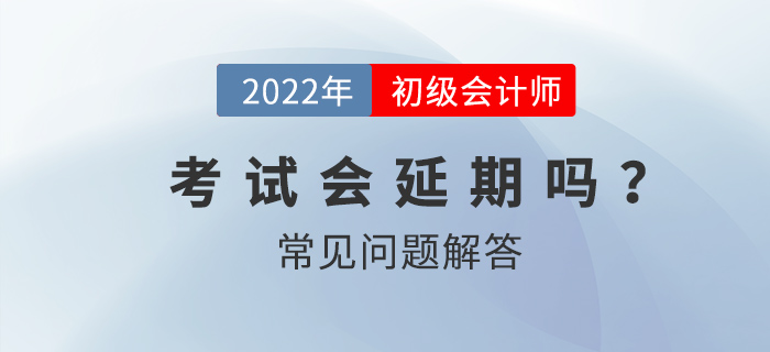 2022年初級會計(jì)師考試會延期嗎？