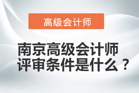 南京高級(jí)會(huì)計(jì)師評(píng)審條件是什么,？