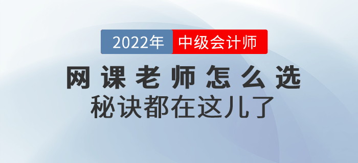 2022年中級會計考試網(wǎng)課老師怎么選,？秘訣都在這兒了,！