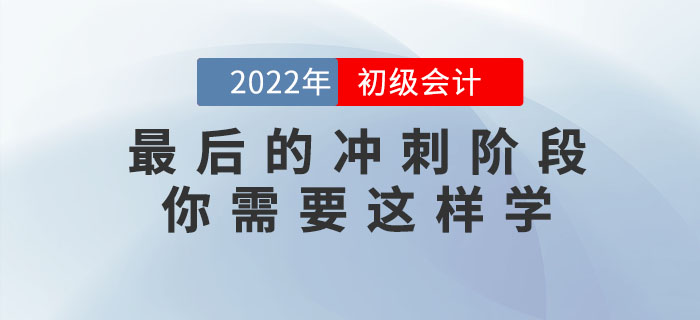 2022年初級會計考試最后的沖刺階段,，你需要這樣學！