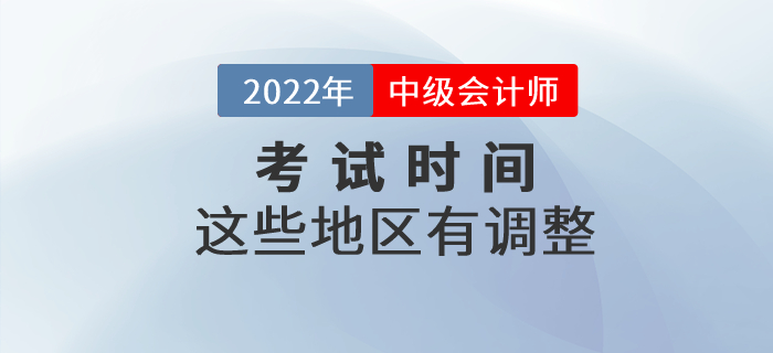 2022年中級(jí)會(huì)計(jì)考試時(shí)間部分地區(qū)有調(diào)整！