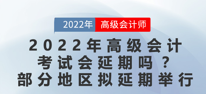 2022年高級會計考試會延期嗎？最新地區(qū)官方回復(fù)擬延期舉行,！