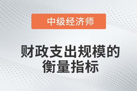 財政支出規(guī)模的衡量指標(biāo)_2022中級經(jīng)濟師財稅備考知識點