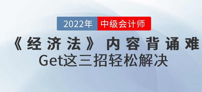 2022年中級(jí)會(huì)計(jì)《經(jīng)濟(jì)法》內(nèi)容背誦難怎么辦,？Get這三招輕松解決！