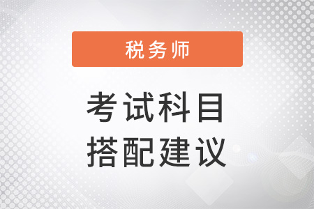 2022稅務(wù)師考試科目搭配建議