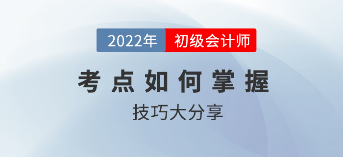 初級(jí)會(huì)計(jì)考點(diǎn)如何掌握,？技巧大分享2022考生速看,！