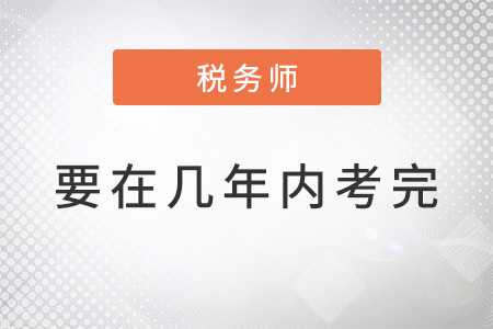 官方規(guī)定稅務(wù)師幾年內(nèi)考完,？