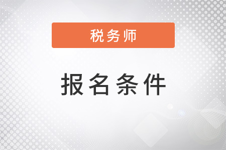 安徽省亳州2022年注冊稅務師報考條件是什么,？