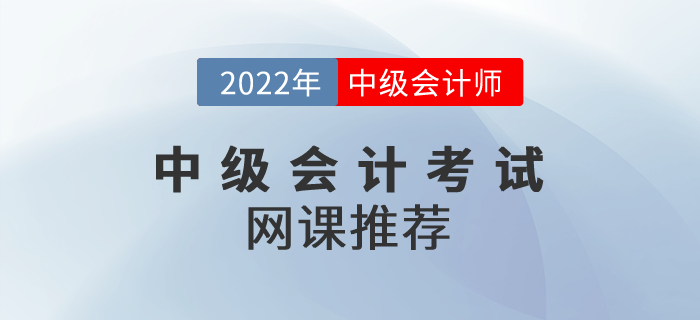 2022年中級(jí)會(huì)計(jì)考試網(wǎng)課推薦,！請(qǐng)收好,！