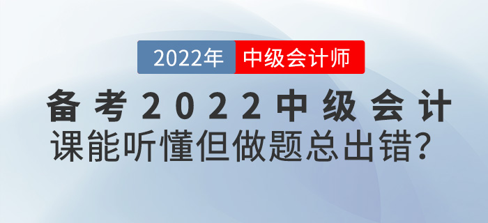 備考2022年中級(jí)會(huì)計(jì)，課能聽(tīng)懂但是做題總出錯(cuò),？