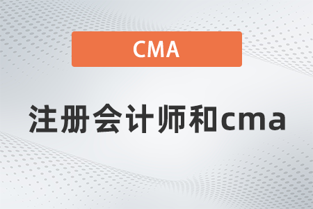 2022年注冊會計師報名和cma有什么區(qū)別,？區(qū)別大嗎？