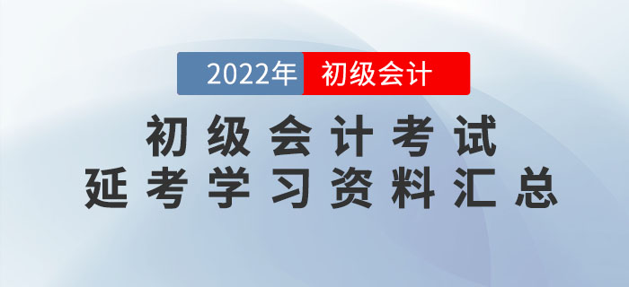 2022年初級(jí)會(huì)計(jì)考試延考學(xué)習(xí)資料大匯總,！速領(lǐng)！