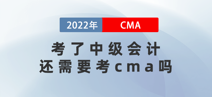 2022年考了中級(jí)會(huì)計(jì)還需要考cma嗎,？兩者差異有哪些,？