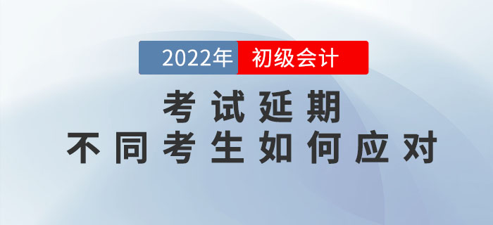 2022年初級會計考試延期,，不同考生如何應(yīng)對？