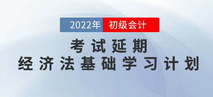 2022年初級會計考試延期,，《經(jīng)濟法基礎(chǔ)》學習計劃如何調(diào)整？