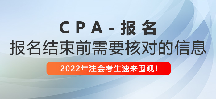 2022年注冊(cè)會(huì)計(jì)師報(bào)名即將結(jié)束,，這些信息你核對(duì)了嗎,？