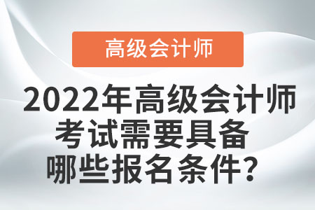 高級(jí)會(huì)計(jì)師報(bào)名條件和要求是什么,？