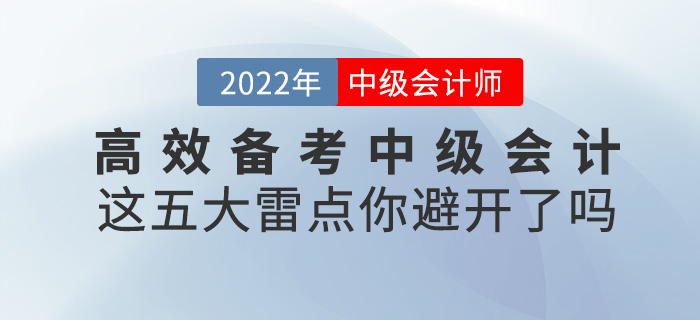 高效備考2022中級(jí)會(huì)計(jì),，這五大雷點(diǎn)一定要避開(kāi)！