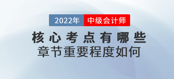 2022年中級會計實務(wù)科目核心考點有哪些？章節(jié)重要程度如何,？