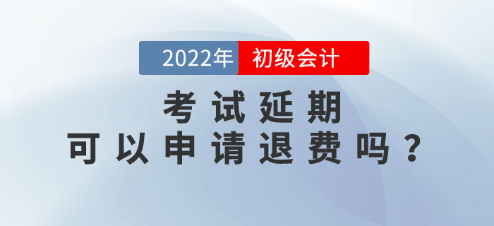 2022年初級會計考試延期,，考生可以申請退費嗎,？速來了解！