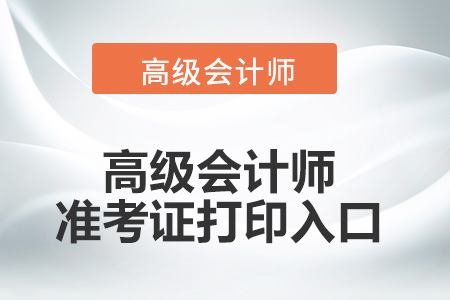 2022年高級會計師準(zhǔn)考證打印入口是什么,？