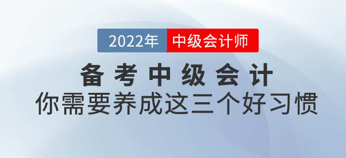 備考2022中級會計，你需要養(yǎng)成這三個好習慣,！