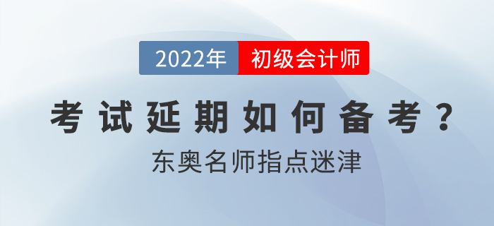 2022年初級(jí)會(huì)計(jì)考試延期后如何備考,？東奧名師指點(diǎn)迷津！