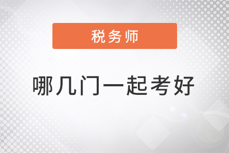 稅務(wù)師哪幾門一起考比較好？