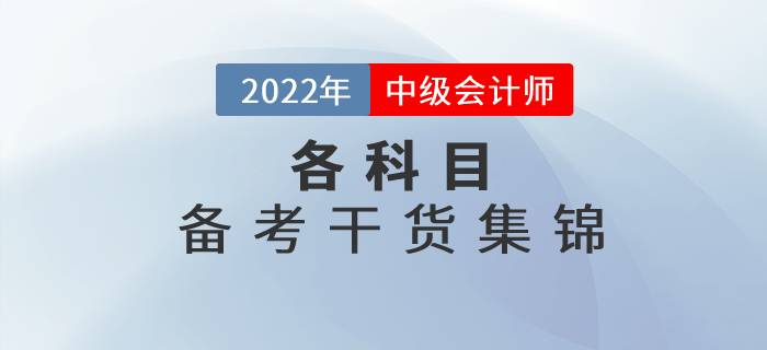 2022年中級會計各科目備考干貨集錦,，高效備考看這里,！