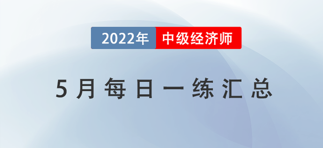 2022年中級經(jīng)濟(jì)師5月份每日一練匯總