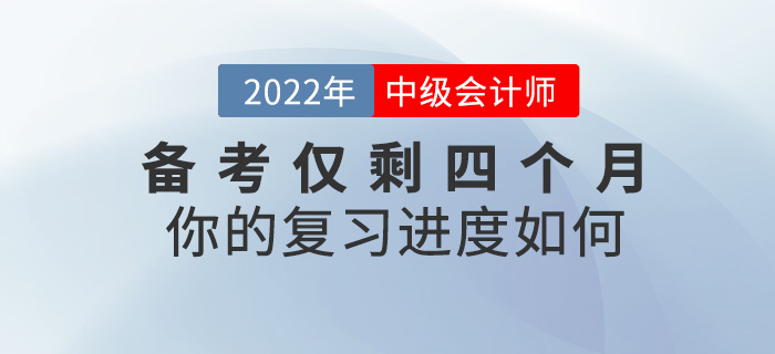 2022中級(jí)會(huì)計(jì)備考僅剩四個(gè)月，你的復(fù)習(xí)進(jìn)度如何,？