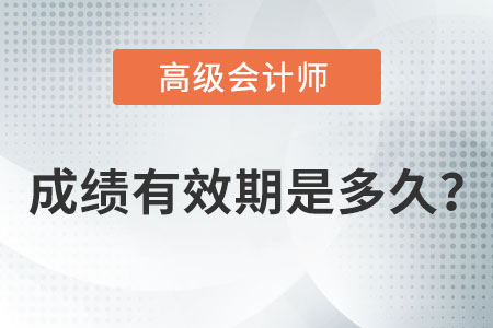 高級(jí)會(huì)計(jì)師考試成績(jī)多久有效？