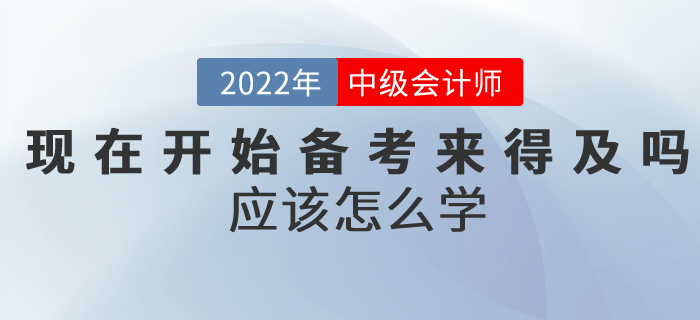 提問：現(xiàn)在開始備考中級會計考試來得及嗎,？應該怎么學？