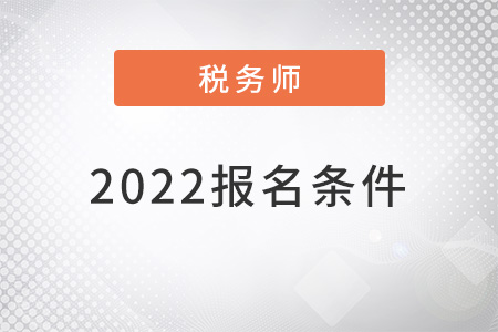 注冊(cè)稅務(wù)師報(bào)名條件2022年新規(guī)定有哪些,？