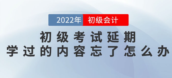 初級(jí)會(huì)計(jì)考試延期,，之前學(xué)過的內(nèi)容都忘記了怎么辦,？