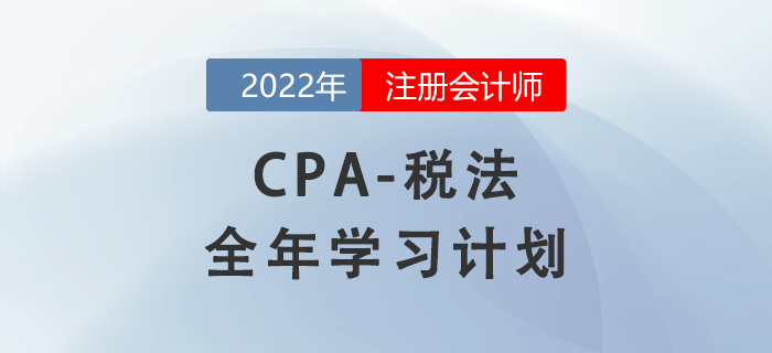 2022年注會稅法全年學(xué)習(xí)計(jì)劃來襲！備考開啟