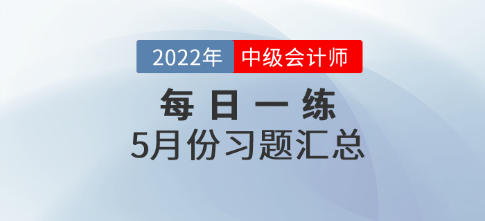 2022年中級(jí)會(huì)計(jì)職稱5月份每日一練匯總