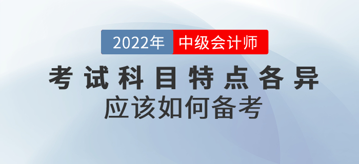 2022年中級(jí)會(huì)計(jì)考試科目特點(diǎn)各異,，應(yīng)該如何備考,？