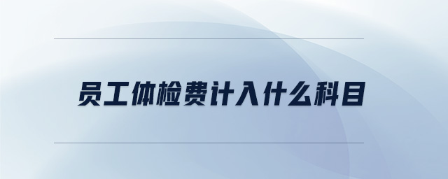 員工體檢費計入什么科目