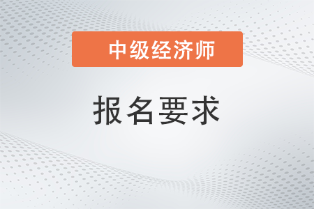 2022年中級經(jīng)濟師考試報名要求有哪些