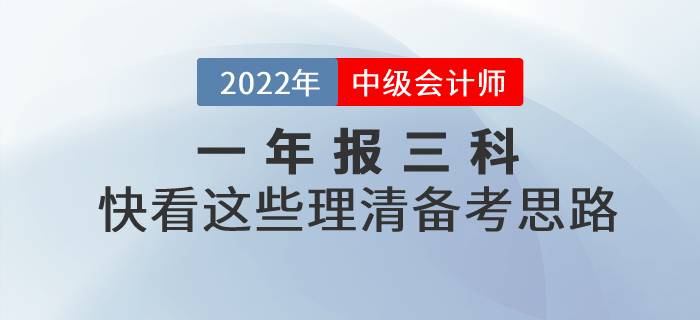 2022年中級會計一年報三科,，快看這些理清備考思路,！