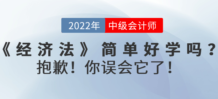 2022年中級(jí)會(huì)計(jì)考試《經(jīng)濟(jì)法》內(nèi)容真的簡(jiǎn)單好學(xué)嗎？抱歉,！你誤會(huì)它了,！