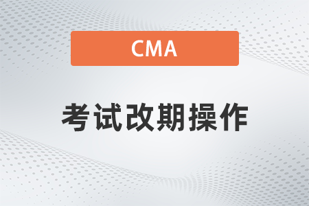 2022年cma考試改期如何操作？復雜嗎