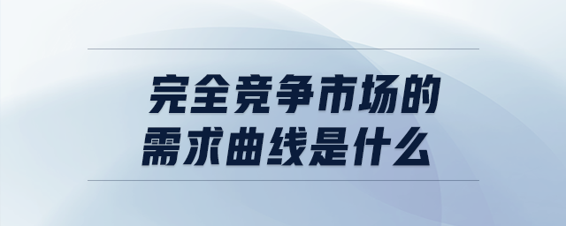 完全競爭市場的需求曲線是什么