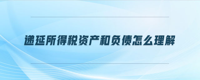 遞延所得稅資產(chǎn)和負(fù)債怎么理解