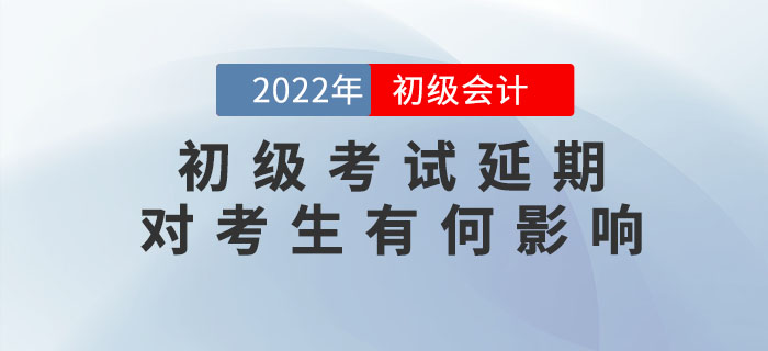 解讀：2022年初級會計考試延期舉行,，對考生會有哪些影響？