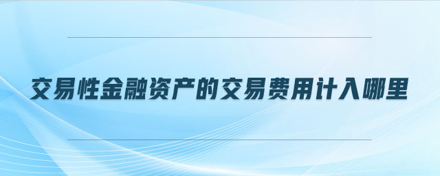 交易性金融資產(chǎn)的交易費用計入哪里