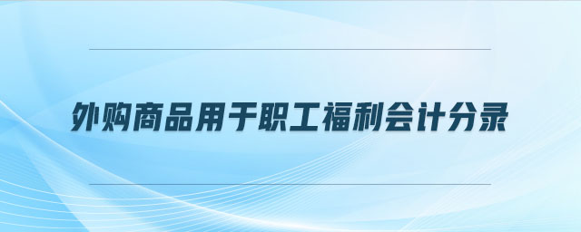 外購商品用于職工福利會計分錄