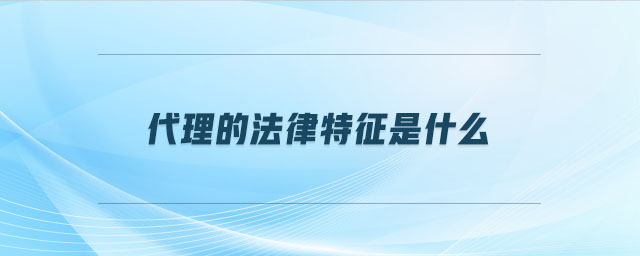 代理的法律特征是什么