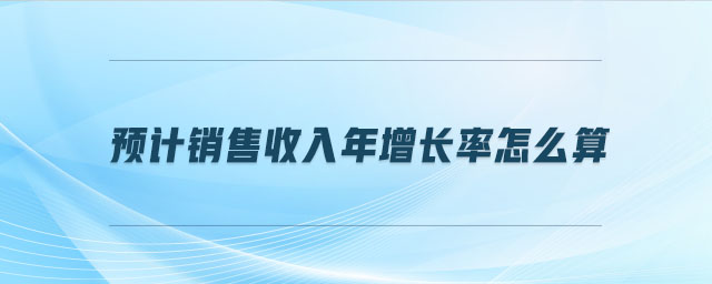 預計銷售收入年增長率怎么算